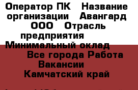 Оператор ПК › Название организации ­ Авангард, ООО › Отрасль предприятия ­ BTL › Минимальный оклад ­ 30 000 - Все города Работа » Вакансии   . Камчатский край